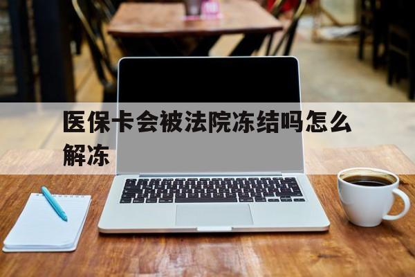 北京最新医保卡会被法院冻结吗怎么解冻方法分析(最方便真实的北京医保卡是否会被冻结方法)