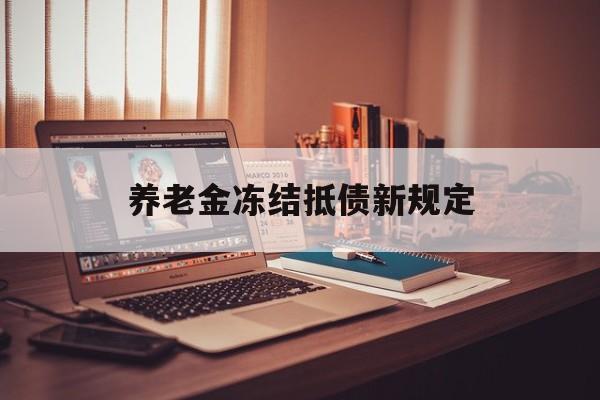 北京最新养老金冻结抵债新规定方法分析(最方便真实的北京60岁后欠款人无力偿还怎么办方法)