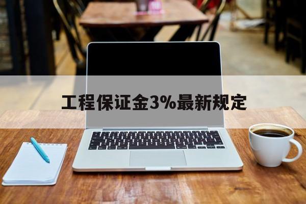北京最新工程保证金3%最新规定方法分析(最方便真实的北京工程保证金一般要交多少钱多少方法)