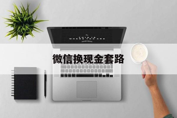 北京最新微信换现金套路方法分析(最方便真实的北京微信换现金去哪里换方法)