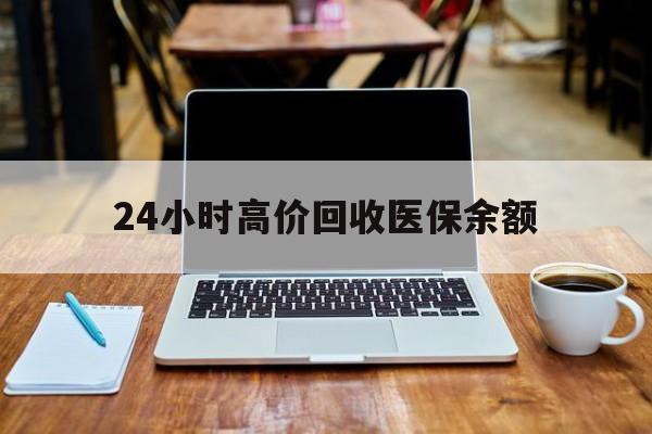 北京最新24小时高价回收医保余额方法分析(最方便真实的北京24小时高价回收医保余额是真的吗方法)