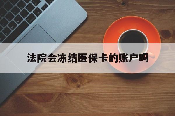 北京最新法院会冻结医保卡的账户吗方法分析(最方便真实的北京法院可以冻结医保卡吗法律依据是什么方法)