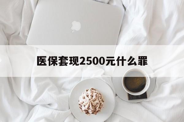 北京最新医保套现2500元什么罪方法分析(最方便真实的北京医保套现多少钱判刑方法)