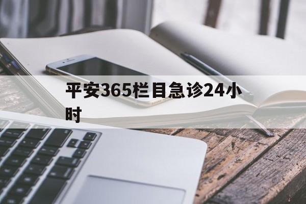 北京最新平安365栏目急诊24小时方法分析(最方便真实的北京平安365急诊24小时体育课方法)