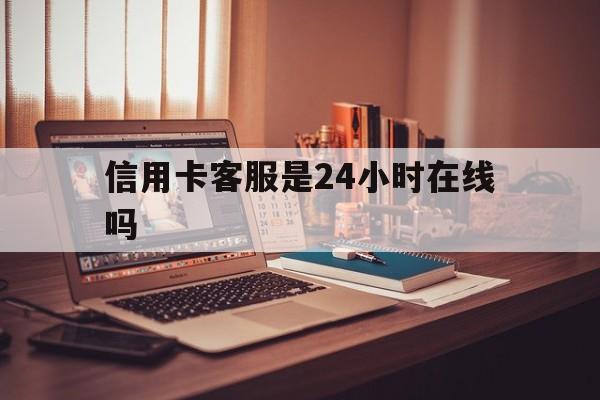 北京最新信用卡客服是24小时在线吗方法分析(最方便真实的北京打信用卡客服方法)